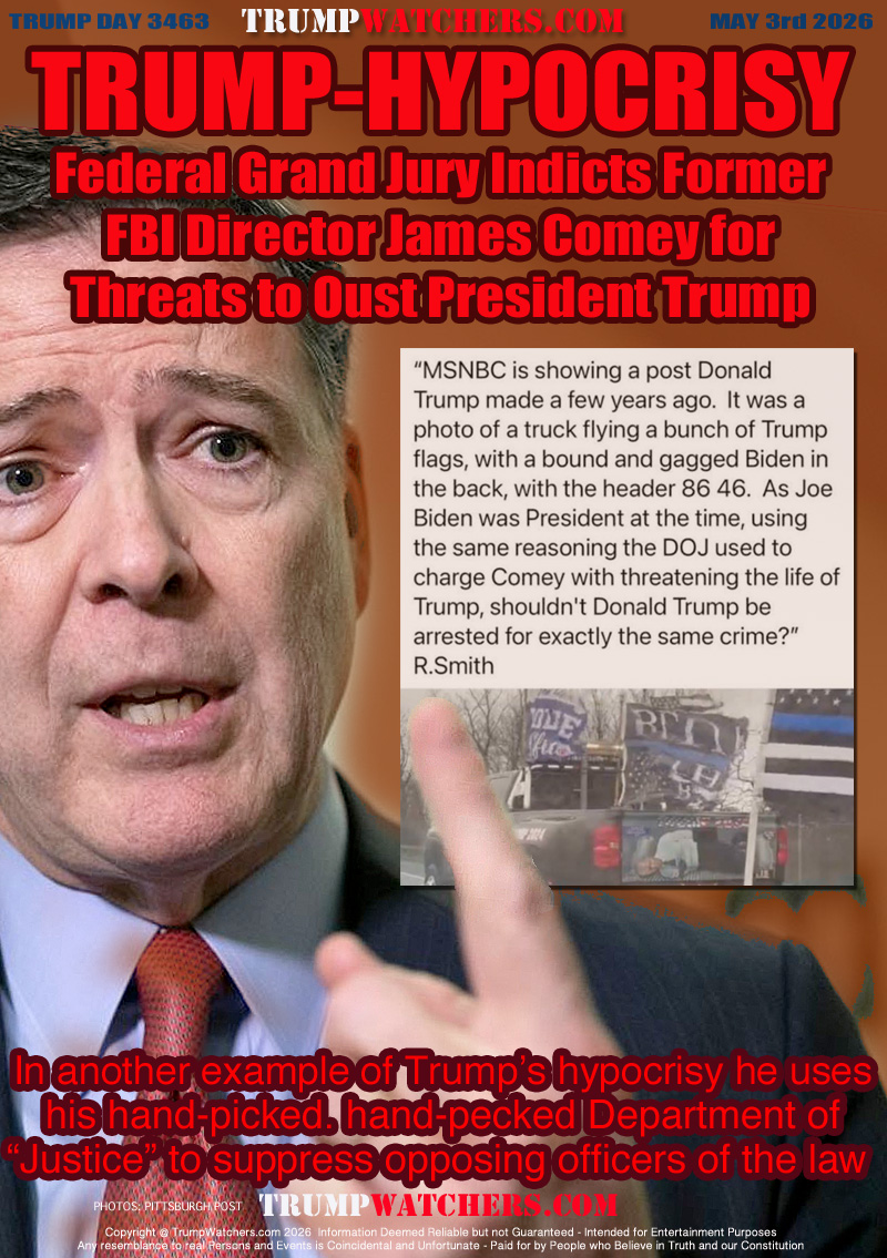 TRUMP-HYPOCRISY
Federal Grand Jury Indicts Former
FBI Director James Comey for
Threats to Oust President Trump

In another example of Trump’s hypocrisy he uses
his hand-picked. hand-pecked Department of
“Justice” to suppress opposing officers of the law